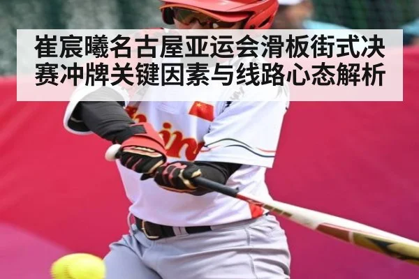 崔宸曦名古屋亚运会滑板街式决赛冲牌关键因素与线路心态解析