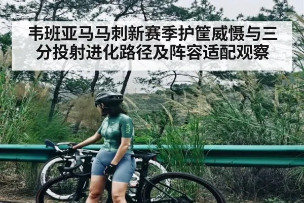 韦班亚马马刺新赛季护筐威慑与三分投射进化路径及阵容适配观察